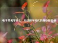 电子商务学什么：构建数字时代的商业新思维