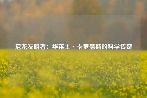 尼龙发明者：华莱士·卡罗瑟斯的科学传奇