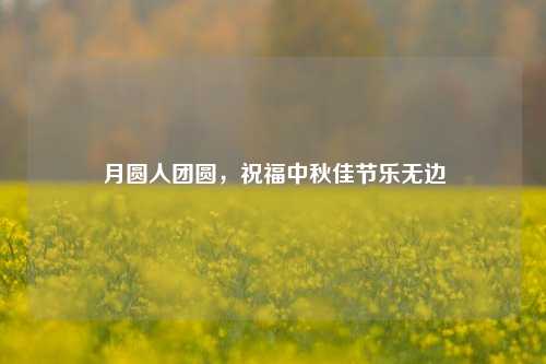 月圆人团圆,祝福中秋佳节乐无边